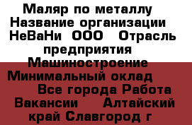 Маляр по металлу › Название организации ­ НеВаНи, ООО › Отрасль предприятия ­ Машиностроение › Минимальный оклад ­ 45 000 - Все города Работа » Вакансии   . Алтайский край,Славгород г.